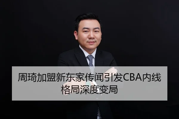 周琦加盟新东家传闻引发CBA内线格局深度变局