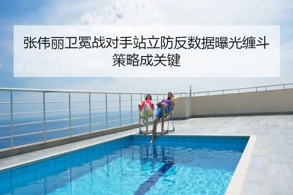 张伟丽卫冕战对手站立防反数据曝光缠斗策略成关键