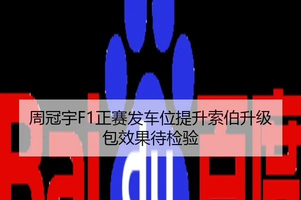 周冠宇F1正赛发车位提升索伯升级包效果待检验