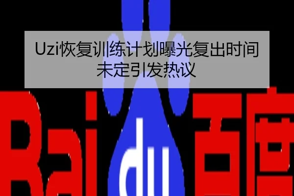 Uzi恢复训练计划曝光复出时间未定引发热议