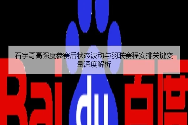 石宇奇高强度参赛后状态波动与羽联赛程安排关键变量深度解析