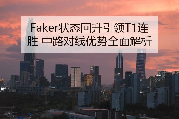 Faker状态回升引领T1连胜 中路对线优势全面解析