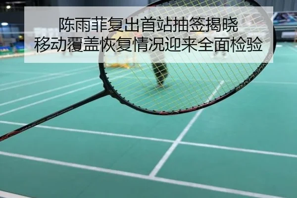 陈雨菲复出首站抽签揭晓 移动覆盖恢复情况迎来全面检验