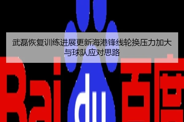 武磊恢复训练进展更新海港锋线轮换压力加大与球队应对思路